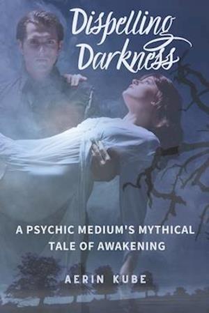 Dispelling Darkness: A Psychic Medium's Mythical Tale of Awakening