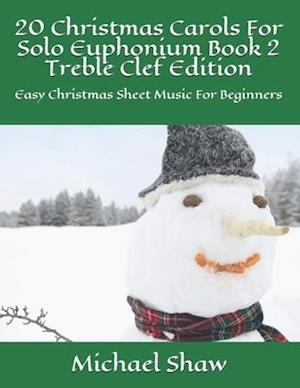 20 Christmas Carols For Solo Euphonium Book 2 Treble Clef Edition: Easy Christmas Sheet Music For Beginners