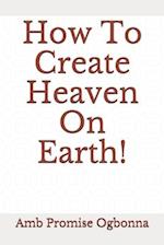 How To Create Heaven On Earth!