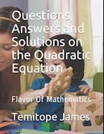 Questions, Answers and Solutions on the Quadratic Equation