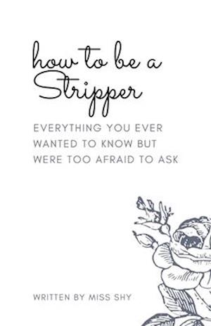 How To Be A Stripper: Everything You Ever Wanted To Know But Were Too Afraid To Ask