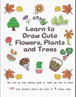 Learn to Draw Cute Flowers, Plants and Trees: The Step by Step Drawing Guide to Teach You How to Draw 120 Cute Flowers, Plants and Trees In 4 Simple S