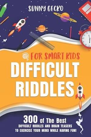 Difficult Riddles for Smart Kids: 300 Awesome and Challenging Riddles, Trick Questions, and Brain Teasers to Exercise Your Mind While Having Fun!