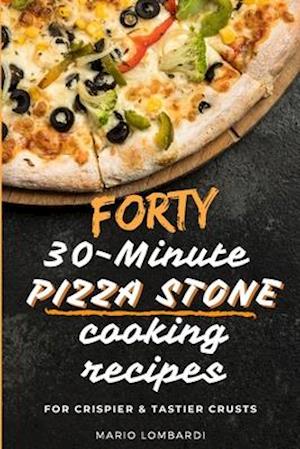 Forty 30-Minute Pizza Stone Cooking Recipes