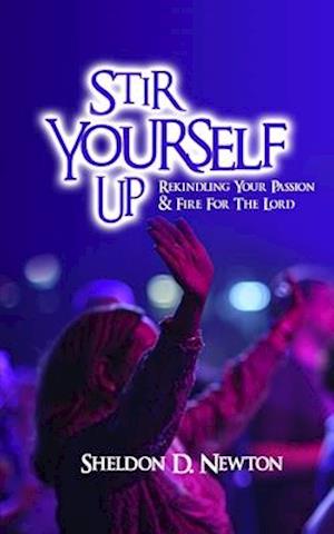Stir Yourself Up: Rekindling Your Passion & Fire For The Lord