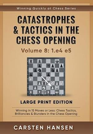 Catastrophes & Tactics in the Chess Opening - Volume 8: 1.e4 e5 - Large Print Edition: Winning in 15 Moves or Less: Chess Tactics, Brilliancies & Blun
