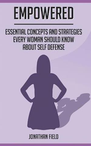 EMPOWERED: Essential Concepts and Strategies Every Woman Should Know About Self Defense