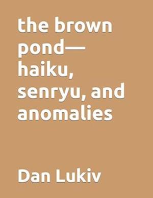 The brown pond-haiku, senryu, and anomalies