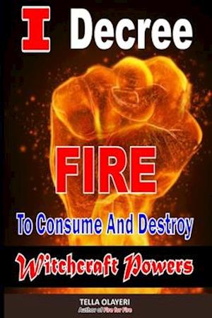 I Decree Fire To Consume And Destroy Witchcraft Powers