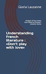 Understanding french literature : Don't play with love: Analysis of key scenes from Alfred de Musset's romantic drama 