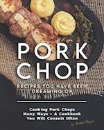 Pork Chop Recipes You Have Been Dreaming Of: Cooking Pork Chops Many Ways - A Cookbook You Will Consult Often 