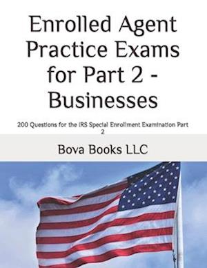 Enrolled Agent Practice Exams for Part 2 - Businesses: 200 Questions for the IRS Special Enrollment Examination Part 2