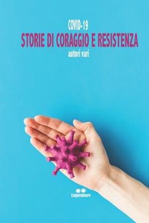 Covid-19. Storie Di Coraggio E Resistenza