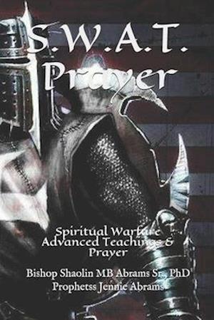 S.W.A.T. Prayer: Spiritual Warfare Advanced Teachings & Prayer