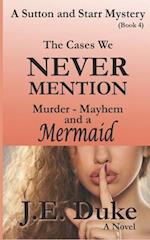 The Cases We Never Mention: Murder, Mayhem and a Mermaid (Book 4) 