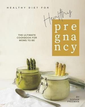 Healthy Diet for Healthy Pregnancy: The Ultimate Cookbook for Moms to Be