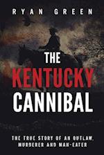 The Kentucky Cannibal: The True Story of an Outlaw, Murderer and Man-Eater 