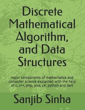 Discrete Mathematical Algorithm, and Data Structures: Major components of mathematics and computer science explained with the help of c, c++, php, jav