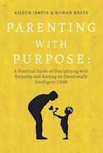 Parenting With Purpose: A Practical Guide to Disciplining With Empathy and Raising an Emotionally Intelligent Child 