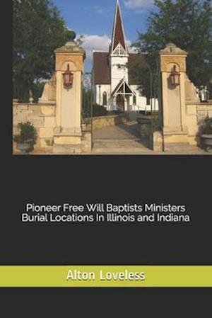 Pioneer Free Will Baptists Ministers Burial Locations In Illinois and Indiana