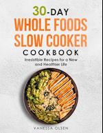 30-Day Whole Foods Slow Cooker Cookbook: Irresistible Recipes for a New and Healthier Life 