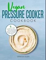 Vegan Pressure Cooker Cookbook: 5 Ingredients or Less - Quick, Easy, and Delicious Plant-Based Recipes for Amazingly Tasty and Healthy Meals 