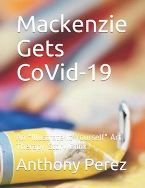 Mackenzie Gets CoVid-19: An "Illustrate-It-Yourself" Art Therapy Story Book