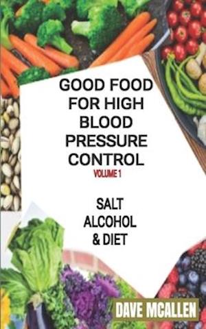 Good Food For High Blood Pressure Control VOLUME 1: Salt, Alcohol & Diet