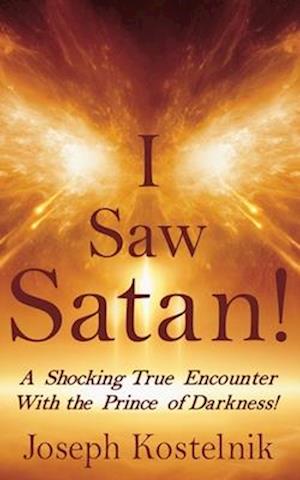 I Saw Satan!: A Shocking True Encounter With the Prince of Darkness!