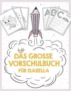 Das große Vorschulbuch für Isabella, ab 5 Jahre, Schwungübungen, Buchstaben und Zahlen schreiben lernen, Malen nach Zahlen und Wortsuchrätsel für Vors