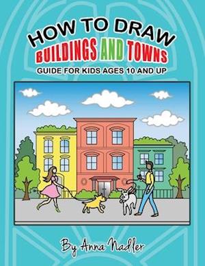 How to draw buildings and towns - guide for kids ages 10 and up: Tips for creating your own unique drawings of houses, streets and cities.