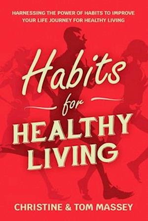 Habits for Healthy Living: Harnessing the power of habits to improve your life journey for healthy living