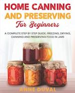 Home Canning and Preserving for Beginners: A Complete Step by Step Guide. Freezing, Drying, Canning and Preserving food in Jars 