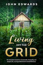 Living Off The Grid: The Complete Guide for a Sustainable, Tranquility and Simple Life, a Living of Minimalism and Self Reliance 