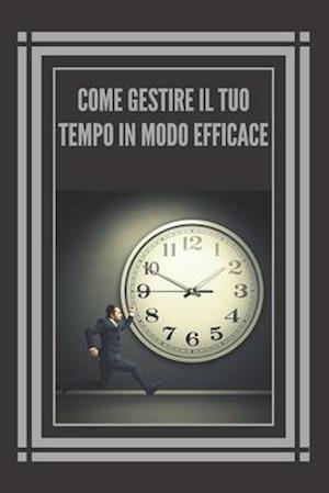 Come Gestire Il Tuo Tempo in Modo Efficace!