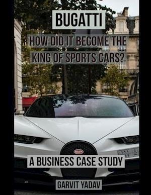 Bugatti : How did it become the King of Sports Cars?: A Business Case Study