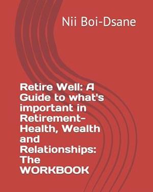 Retire Well: A Guide to what's important in Retirement-Health, Wealth and Relationships: The WORKBOOK