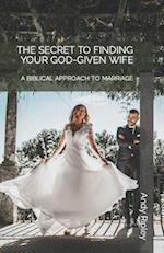 THE SECRET TO FINDING YOUR GOD-GIVEN WIFE: A BIBLICAL APPROACH TO MARRIAGE 