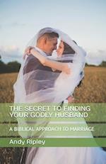 THE SECRET TO FINDING YOUR GODLY HUSBAND: A BIBLICAL APPROACH TO MARRIAGE 