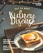 Eat to Beat Kidney Disease: The Only Recipe Book You Will Ever Need to Maintain Healthy Kidneys 