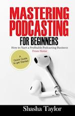 Mastering Podcasting For Beginners: How to Start a Profitable Podcasting Business from Home 