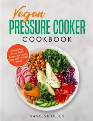 Vegan Pressure Cooker Cookbook: Irresistible Plant-Based Recipes for Quick, Easy, and Healthy Meals