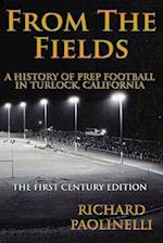 From The Fields: A History Of Prep Football In Turlock California: The First Century Edition 