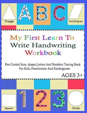 My First Learn To Write Handwriting Workbook.: Practice Pen Control, Lines, Shapes, Letters ABC And Numbers 123 Tracing Book ( With pictures For Color