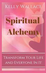 Spiritual Alchemy - Transform Your Life and Everyone In It 