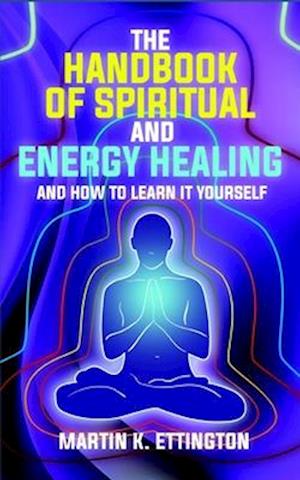 The Handbook of Spiritual and Energy Healing: And How to Learn it Yourself