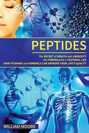 Peptides: The Secret of Health and Longevity. The Formula for a Youthful Life. How Vitamins and Minerals Can Improve Your Life's Quality (Body Rejuven