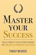 Master Your Success: Timeless Principles to Develop Inner Confidence and Create Authentic Success 