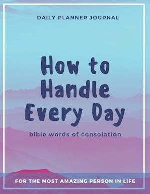 How to Handle Every Day - Bible Words of Consolation - Daily Planner Journal