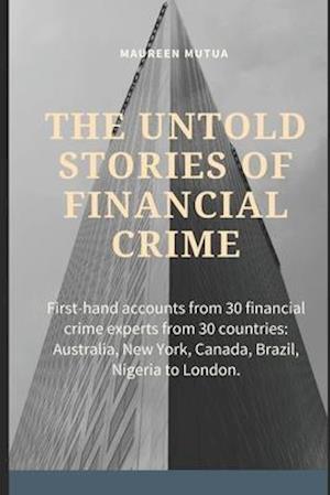 The Untold Stories of Financial Crime: First-Hand Accounts From 30 Financial Crime Experts From 30 Countries